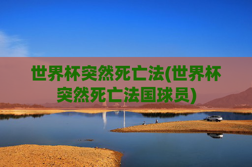 世界杯突然死亡法(世界杯突然死亡法国球员)