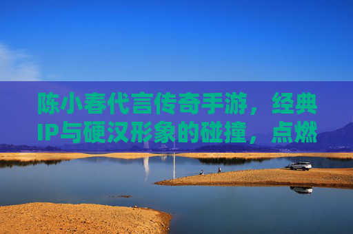 陈小春代言传奇手游，经典IP与硬汉形象的碰撞，点燃全民热血回忆，陈小春代言传奇手游，经典IP与硬汉形象碰撞，点燃全民热血回忆