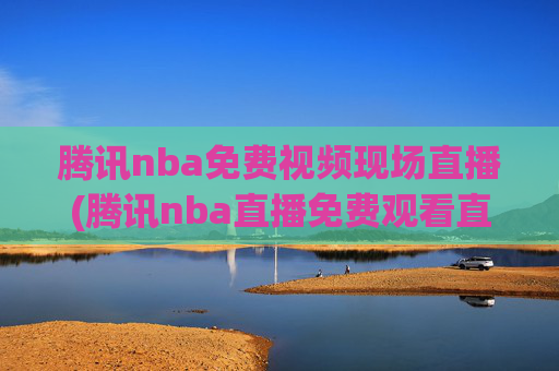 腾讯nba免费视频现场直播(腾讯nba直播免费观看直播在线)腾讯NBA免费视频现场直播,在线观看NBA直播免费直播