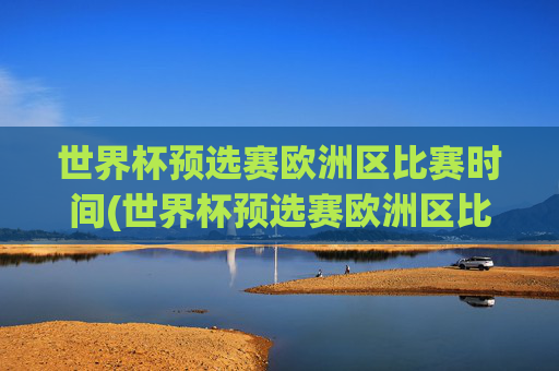 世界杯预选赛欧洲区比赛时间(世界杯预选赛欧洲区比赛时间表)