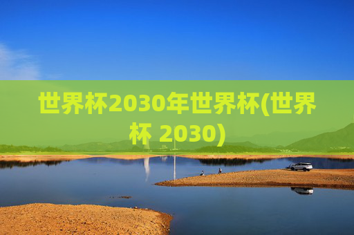 世界杯2030年世界杯(世界杯 2030)
