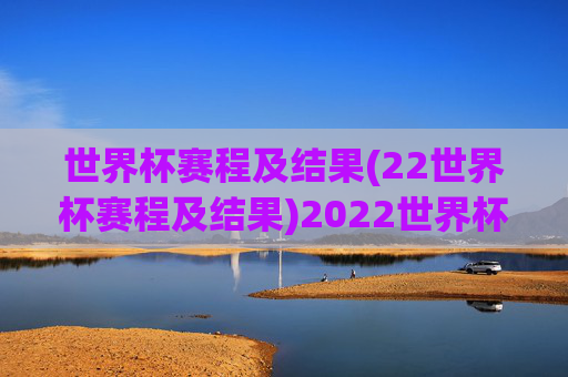 世界杯赛程及结果(22世界杯赛程及结果)2022世界杯赛程及结果