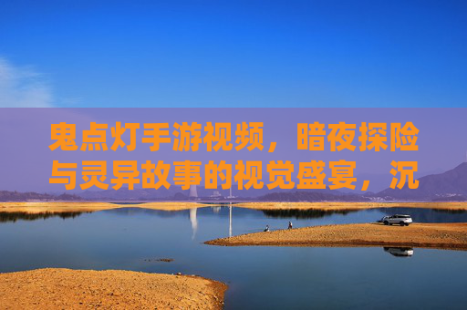 鬼点灯手游视频,暗夜探险与灵异故事的视觉盛宴,沉浸式体验鬼怪世界,鬼点灯手游视频,暗夜探险与灵异故事的视觉盛宴,沉浸式体验鬼怪世界