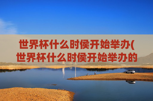 世界杯什么时侯开始举办(世界杯什么时侯开始举办的)