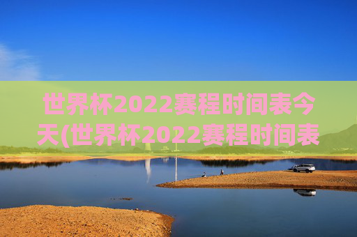 世界杯2022赛程时间表今天(世界杯2022赛程时间表今天比赛)