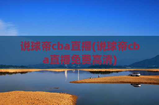 说球帝cba直播(说球帝cba直播免费高清)