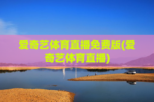 爱奇艺体育直播免费版(爱奇艺体育直播)