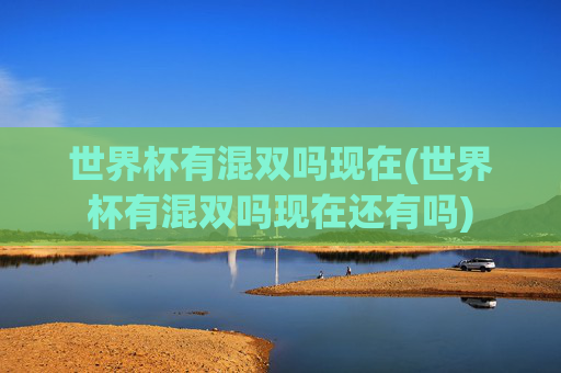 世界杯有混双吗现在(世界杯有混双吗现在还有吗)