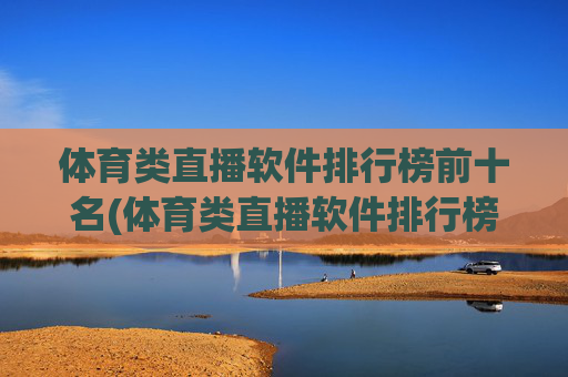 体育类直播软件排行榜前十名(体育类直播软件排行榜前十名有哪些)