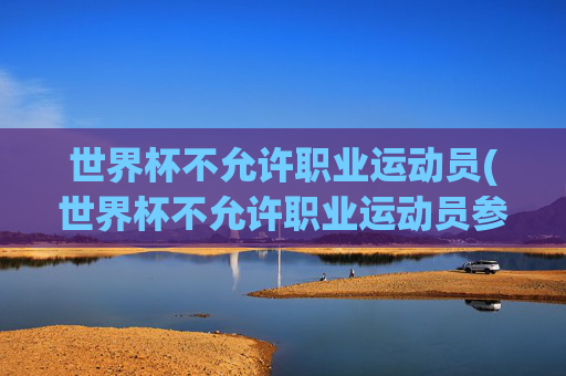 世界杯不允许职业运动员(世界杯不允许职业运动员参加)