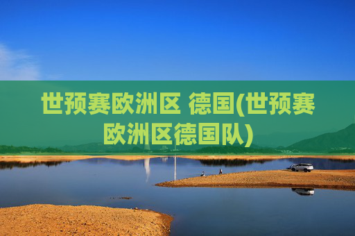 世预赛欧洲区 德国(世预赛欧洲区德国队)