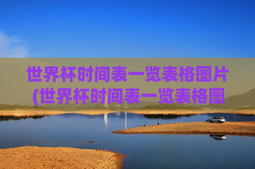 世界杯时间表一览表格图片(世界杯时间表一览表格图片大全)世界杯时间表一览表格图片大全