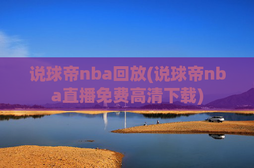说球帝nba回放(说球帝nba直播免费高清下载)