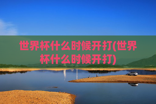 世界杯什么时候开打(世界杯什么时候开打)