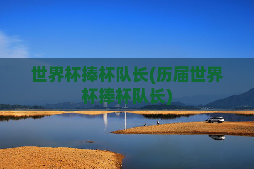 世界杯捧杯队长(历届世界杯捧杯队长)