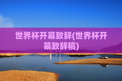 世界杯开幕致辞(世界杯开幕致辞稿)