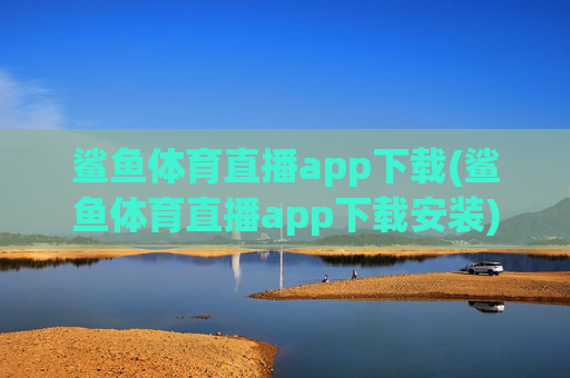 鲨鱼体育直播app下载(鲨鱼体育直播app下载安装)