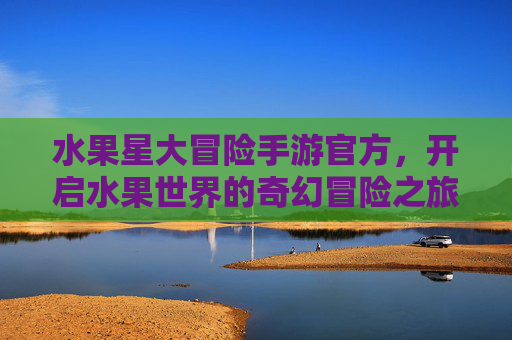 水果星大冒险手游官方，开启水果世界的奇幻冒险之旅