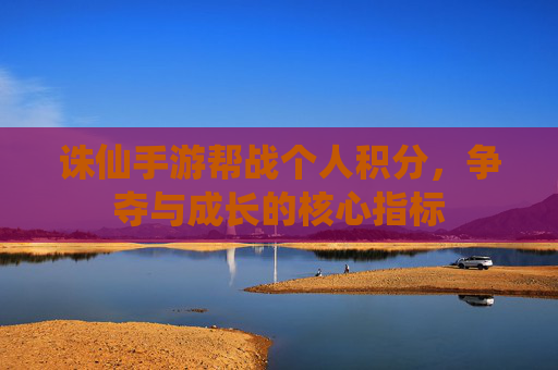 诛仙手游帮战个人积分，争夺与成长的核心指标