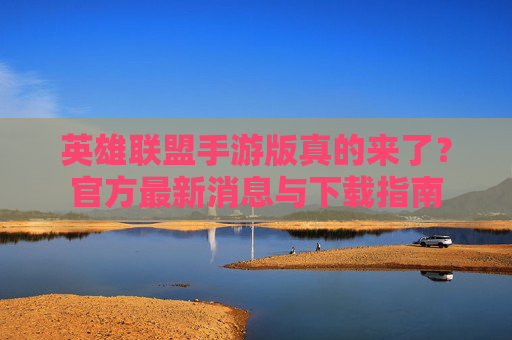 英雄联盟手游版真的来了?官方最新消息与下载指南