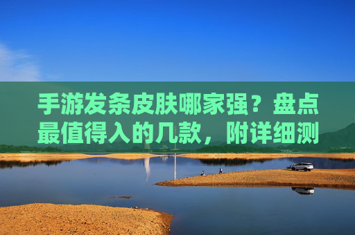 手游发条皮肤哪家强？盘点最值得入的几款，附详细测评！手游发条皮肤哪家强？盘点最值得入的几款，附详细测评！