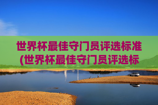 世界杯最佳守门员评选标准(世界杯最佳守门员评选标准是什么)
