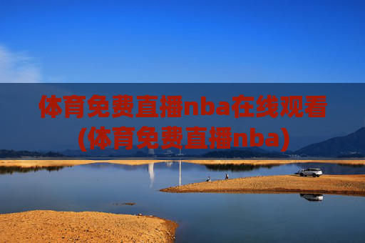 体育免费直播nba在线观看(体育免费直播nba)