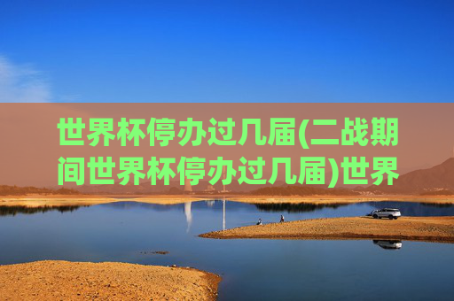 世界杯停办过几届(二战期间世界杯停办过几届)世界杯在二战期间停办了几届？