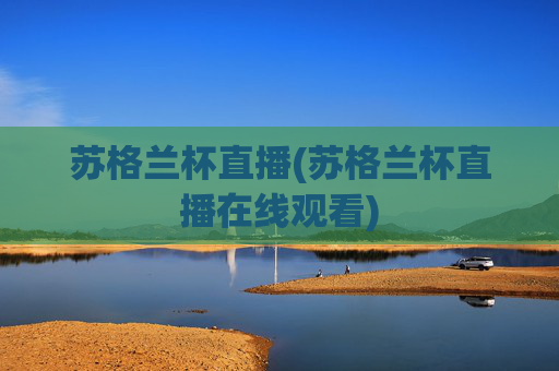 苏格兰杯直播(苏格兰杯直播在线观看)