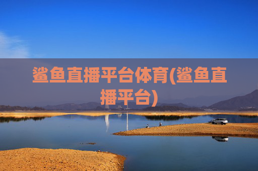 鲨鱼直播平台体育(鲨鱼直播平台)