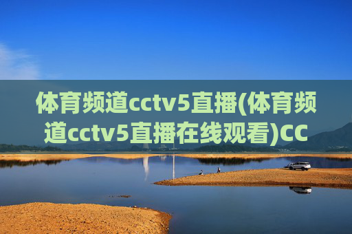 体育频道cctv5直播(体育频道cctv5直播在线观看)CCTV5体育频道直播在线观看
