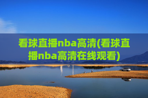 看球直播nba高清(看球直播nba高清在线观看)