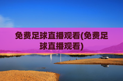 免费足球直播观看(免费足球直播观看)