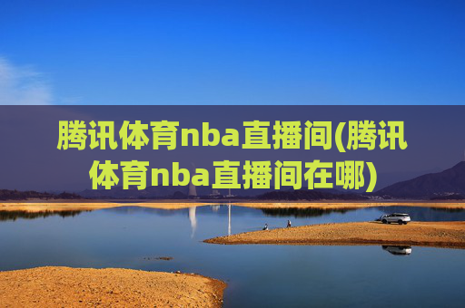 腾讯体育nba直播间(腾讯体育nba直播间在哪)