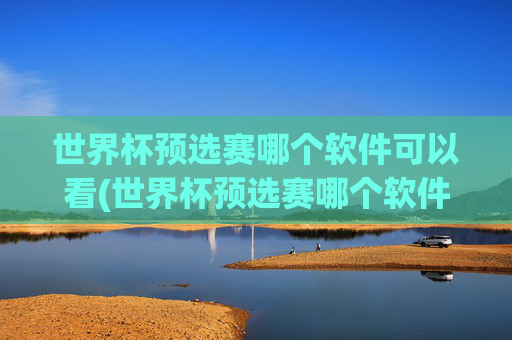 世界杯预选赛哪个软件可以看(世界杯预选赛哪个软件可以看直播)