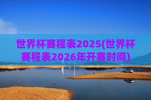 世界杯赛程表2025(世界杯赛程表2026年开赛时间)