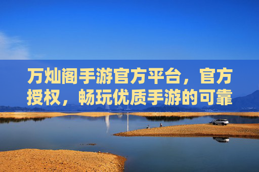 万灿阁手游官方平台,官方授权,畅玩优质手游的可靠选择