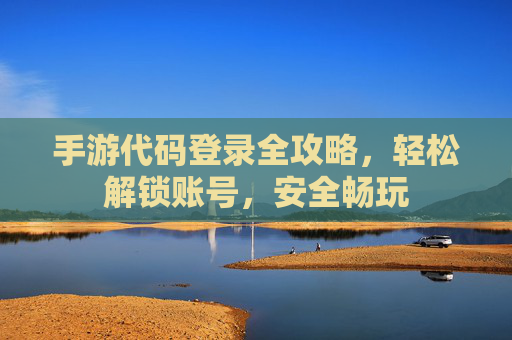 手游代码登录全攻略，轻松解锁账号，安全畅玩