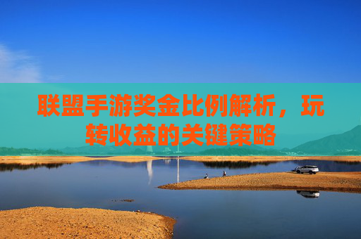 联盟手游奖金比例解析，玩转收益的关键策略