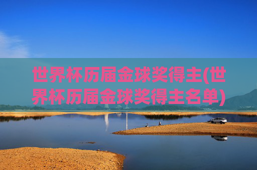 世界杯历届金球奖得主(世界杯历届金球奖得主名单)