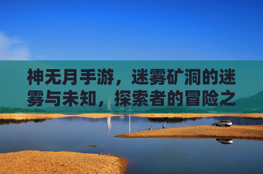 神无月手游，迷雾矿洞的迷雾与未知，探索者的冒险之旅