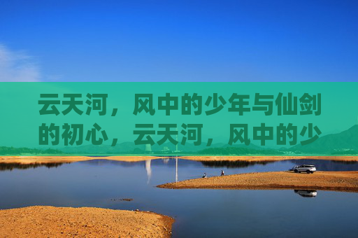 云天河，风中的少年与仙剑的初心，云天河，风中的少年与仙剑的初心