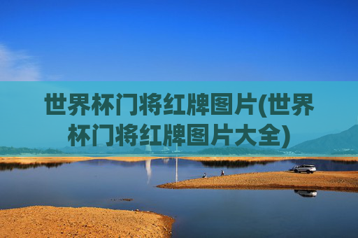世界杯门将红牌图片(世界杯门将红牌图片大全)
