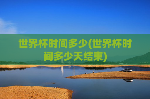 世界杯时间多少(世界杯时间多少天结束)