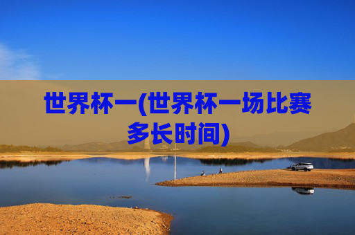 世界杯一(世界杯一场比赛多长时间)