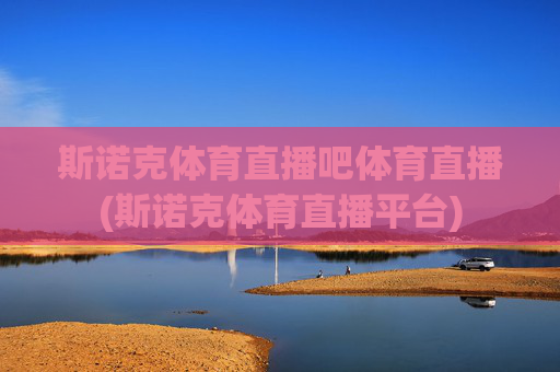 斯诺克体育直播吧体育直播(斯诺克体育直播平台)