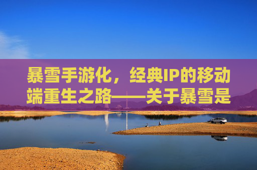 暴雪手游化,经典IP的移动端重生之路——关于暴雪是否推出手游的探讨