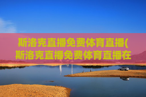 斯洛克直播免费体育直播(斯洛克直播免费体育直播在线观看)(1)