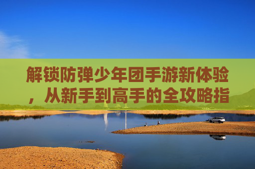 解锁防弹少年团手游新体验,从新手到高手的全攻略指南,防弹少年团手游新手到高手全攻略,解锁新体验的详细指南