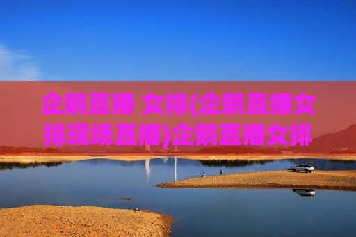 企鹅直播 女排(企鹅直播女排现场直播)企鹅直播女排现场直播